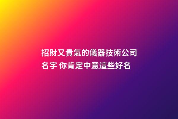 招財又貴氣的儀器技術公司名字 你肯定中意這些好名-第1張-公司起名-玄機派